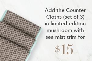 Spend $110 and Get Counter Cloths, mushroom/sea mist trim for $15