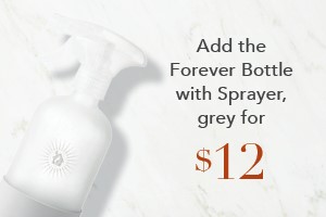 Your order qualifies you to buy the Forever Bottle with Sprayer, grey for $12!