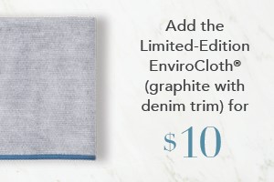 Your order qualifies you to buy the EnviroCloth®, graphite with denim trim for $10!